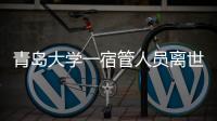 青岛大学一宿管人员离世
，校方回应