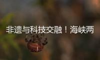 非遗与科技交融！海峡两岸百名青年在珠开启文化交流之旅