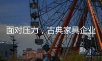 面对压力，古典家具企业应增加市场品牌份额