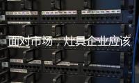 面对市场
，灶具企业应该先谋定而后动