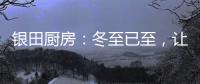 银田厨房：冬至已至，让爱更有温度