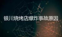 银川烧烤店爆炸事故原因公布
：系液化气快速泄漏引发