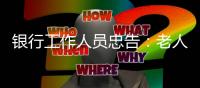 银行工作人员忠告
：老人存钱
，这“第二存款人”你必须设！