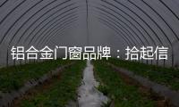 铝合金门窗品牌
：拾起信心，拿出耐心走品牌之路