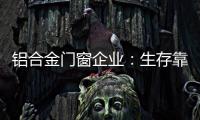 铝合金门窗企业：生存靠自己 发展靠团队