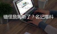 错怪詹姆斯了？名记爆料�
，詹姆斯可能要求续约，被湖人拒绝了