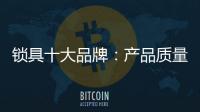 锁具十大品牌
：产品质量决定企业未来