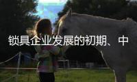 锁具企业发展的初期、中期、后期是怎样的