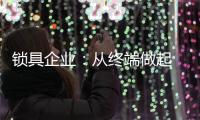 锁具企业：从终端做起 建立健全的终端服务