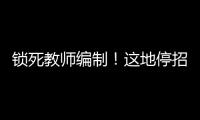 锁死教师编制！这地停招小学老师