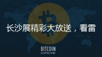 长沙展精彩大放送
，看雷沃重工嗨翻全场