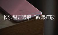 长沙警方通报“教师打破学生头骨”
：涉事教师涉嫌故意伤害罪被刑拘
