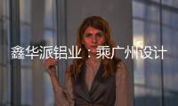 鑫华派铝业：乘广州设计周东风，迎工厂参观热潮