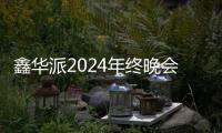 鑫华派2024年终晚会圆满落幕
�：荣耀共鉴，新程启航