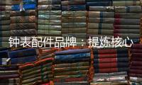 钟表配件品牌	：提炼核心价值 积累忠诚度