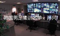 韩国男足集训名单：孙兴慜领衔 金玟哉入选