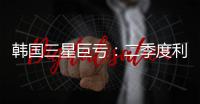 韩国三星巨亏：二季度利润暴跌56%
，甩锅怪美限制对华出口