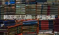 韩国宪法法院：尹锡悦宣布紧急戒严违反戒严法