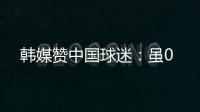 韩媒赞中国球迷�：虽0