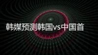 韩媒预测韩国vs中国首发
：阵型4