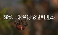 隆戈：米兰讨论过引进杰克逊但交易不可行
，正寻找吉鲁类型前锋
