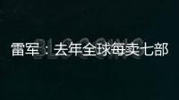 雷军
：去年全球每卖七部手机就有一部是小米