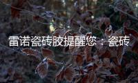 雷诺瓷砖胶提醒您	
：瓷砖胶好用	，施工勿任性!