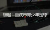 雄起！重庆市青少年足球联赛启幕