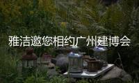 雅洁邀您相约广州建博会，一同解锁五金流量密码