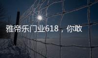 雅帝乐门业618，你敢来，我敢送，免费大狂欢