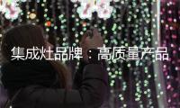 集成灶品牌：高质量产品成就高端品牌