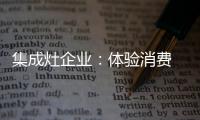 集成灶企业	：体验消费 真情实感�！