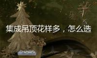 集成吊顶花样多，怎么选才不会别骗?