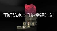 雨虹防水：守护幸福时刻
，共筑美好家居环境