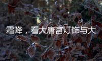 霜降，看大唐宫灯饰与大自然共同谱写的诗意画卷