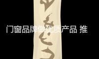 门窗品牌做优质产品 推行文化营销