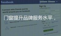 门窗提升品牌服务水平，成行业内门窗领跑者