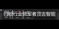 门锁行业领军者顶吉智能锁荣登央视�，好评如潮