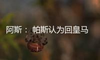 阿斯： 帕斯认为回皇马机会有限�
，但这不是拒绝回归而是暂缓回归