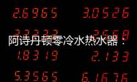 阿诗丹顿零冷水热水器：无惧极端天气	，冬季也恒温