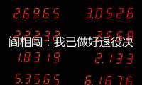 阎相闯：我已做好退役决定，接下来希望留在大连英博俱乐部