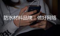 防水材料品牌：做好网络品牌推广 步步为“赢”
