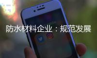 防水材料企业：规范发展 建立数据资源管理库