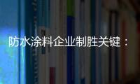 防水涂料企业制胜关键：改变自身营销和迎合消费需求