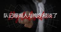 队记曝湖人与梅尔顿淡了，后者跟勇士聊得很热络
！湖人或反遭截胡
