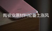 陶瓷业原材料轮番上涨风潮	
，走向与趋势将会如何?