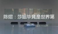 陈熠：莎姐毕竟是世界第一，还是以一个拼她的姿态去打的