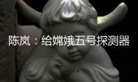 陈岚
：给嫦娥五号探测器配上“手机”