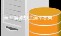 草率换帅却造连平恶果 最好球员只能板凳坐穿
？