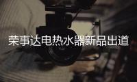 荣事达电热水器新品出道，快来Pick你的款